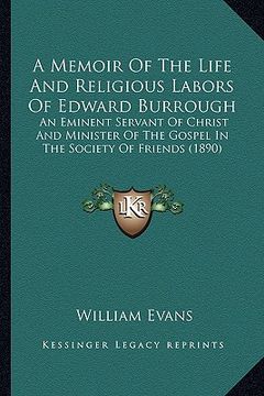 portada a memoir of the life and religious labors of edward burrough: an eminent servant of christ and minister of the gospel in the society of friends (189 (en Inglés)