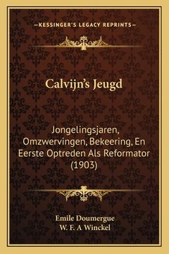 portada Calvijn's Jeugd: Jongelingsjaren, Omzwervingen, Bekeering, En Eerste Optreden Als Reformator (1903)