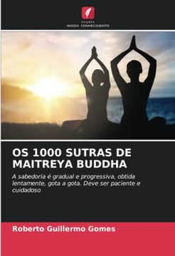 portada Os 1000 Sutras de Maitreya Buddha: A Sabedoria é Gradual e Progressiva, Obtida Lentamente, Gota a Gota. Deve ser Paciente e Cuidadoso
