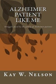 portada Alzheimer Patient Like Me: patient care, chosing a nursing home, living at home with alzheimer disease, struggles faced by the family of Alzheime (en Inglés)