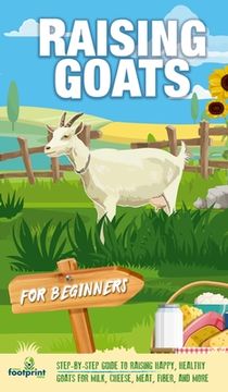 portada Raising Goats For Beginners: A Step-By-Step Guide to Raising Happy, Healthy Goats For Milk, Cheese, Meat, Fiber, and More (in English)
