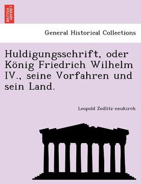 portada Huldigungsschrift, Oder Konig Friedrich Wilhelm IV., Seine Vorfahren Und Sein Land. (in German)