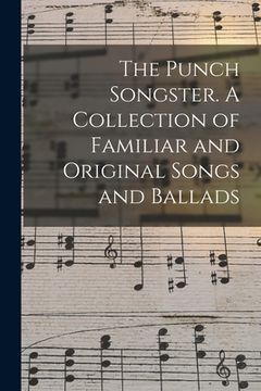 portada The Punch Songster. A Collection of Familiar and Original Songs and Ballads (en Inglés)