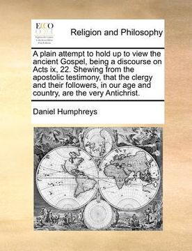 portada a   plain attempt to hold up to view the ancient gospel, being a discourse on acts ix, 22. shewing from the apostolic testimony, that the clergy and t
