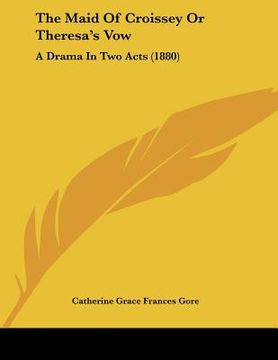 portada the maid of croissey or theresa's vow: a drama in two acts (1880) (en Inglés)