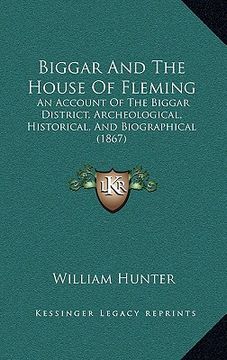 portada biggar and the house of fleming: an account of the biggar district, archeological, historical, and biographical (1867) (en Inglés)