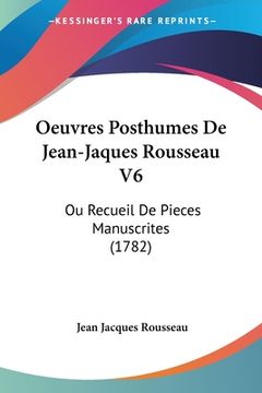portada Oeuvres Posthumes De Jean-Jaques Rousseau V6: Ou Recueil De Pieces Manuscrites (1782) (en Francés)