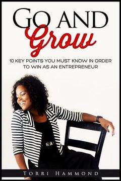 portada Go and Grow: 10 Key Points You Must Know In Order To Win As An Entrepreneur (en Inglés)
