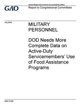 portada Military personnel, DOD needs more complete data on active-duty servicemembers' use of food assistance programs: report to congressional committees. (en Inglés)