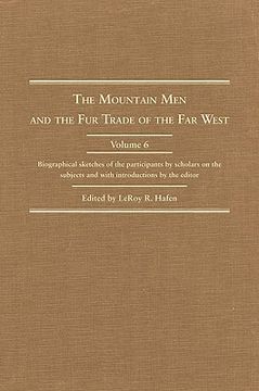 portada the mountain men and the fur trade of the far west, volume vi: biographical sketches of the participants by scholars of the subjects (en Inglés)