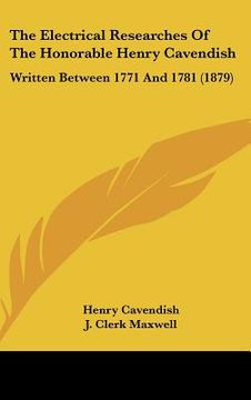 portada the electrical researches of the honorable henry cavendish: written between 1771 and 1781 (1879) (en Inglés)