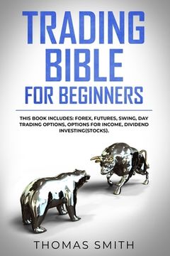 portada Trading Bible for Beginners: This book includes: Forex, Futures, Swing, Day Trading Options, Options for Income, Dividend Investing(Stocks).