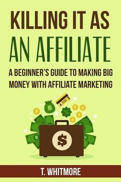 portada Killing It As An Affiliate: A Beginner's Guide to Making Big Money with Affiliate Marketing (in English)