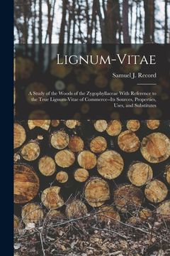 portada Lignum-vitae; a Study of the Woods of the Zygophyllaceae With Reference to the True Lignum-vitae of Commerce--its Sources, Properties, Uses, and Subst (en Inglés)