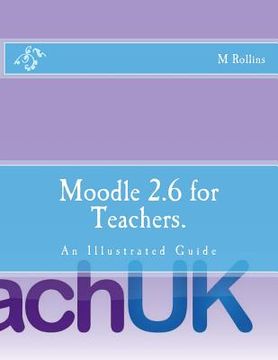 portada Moodle 2.6 for Teachers.: An Illustrated Guide (en Inglés)