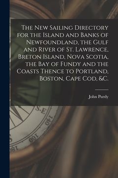 portada The New Sailing Directory for the Island and Banks of Newfoundland, the Gulf and River of St. Lawrence, Breton Island, Nova Scotia, the Bay of Fundy a (in English)