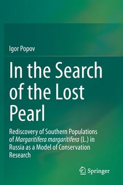 portada In the Search of the Lost Pearl: Rediscovery of Southern Populations of Margaritifera Margaritifera (L.) in Russia as a Model of Conservation Research (in English)