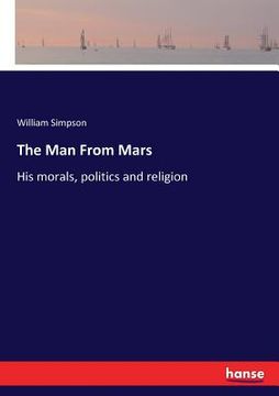 portada The Man From Mars: His morals, politics and religion (en Inglés)