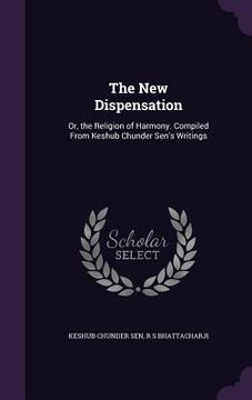 portada The New Dispensation: Or, the Religion of Harmony. Compiled From Keshub Chunder Sen's Writings
