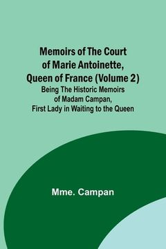 portada Memoirs of the Court of Marie Antoinette, Queen of France (Volume 2); Being the Historic Memoirs of Madam Campan, First Lady in Waiting to the Queen (en Inglés)