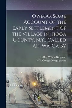 portada Owego. Some Account of the Early Settlement of the Village in Tioga County, N.Y., Called Ah-wa-ga By (in English)