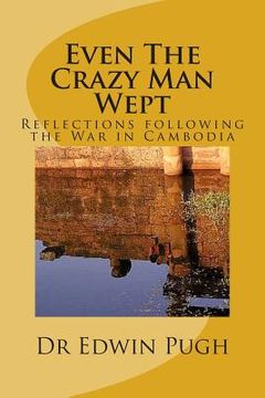 portada Even The Crazy Man Wept: Reflections following the War in Cambodia (en Inglés)