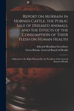 portada Report on Murrain in Horned Cattle, the Public Sale of Diseased Animals, and the Effects of the Consumption of Their Flesh on Human Health: Addressed