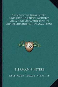 portada Die Neuesten Arzneimittel Und Ihre Dosirung Inclusive Serum Und Organtherapie In Alphabetischer Reihenfolge (1902) (en Alemán)