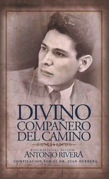 portada Divino Compañero Del Camino: Biografía Del Pastor Antonio Rivera Compilación Por El Juan D. Herrera (in Spanish)