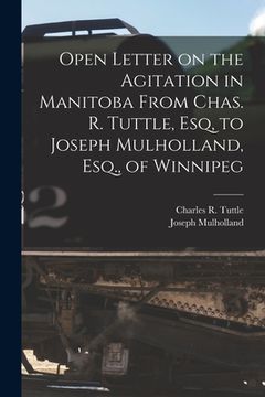 portada Open Letter on the Agitation in Manitoba From Chas. R. Tuttle, Esq, to Joseph Mulholland, Esq., of Winnipeg [microform]