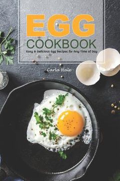 portada Egg Cookbook: Easy & Delicious Egg Recipes for Any Time of Day (en Inglés)