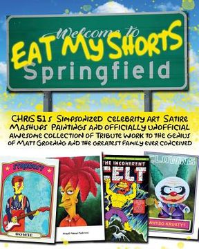 portada Eat My Shorts: CHRiS 51's Simpsonized celebrity art, satire mashups, paintings and officially unofficial awesome collection of tribut (en Inglés)