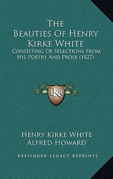 portada the beauties of henry kirke white: consisting of selections from his poetry and prose (1827)