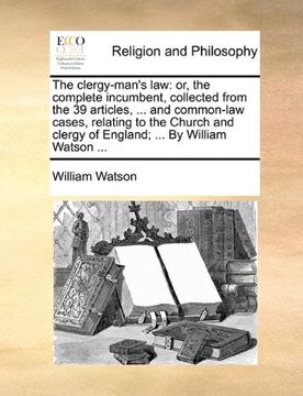 portada The Clergy-Man's Law: Or, the Complete Incumbent, Collected From the 39 Articles,. And Common-Law Cases, Relating to the Church and Clergy of England; By William Watson. 