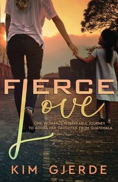 portada Fierce Love: One Woman's Remarkable Journey to Adopt her Daughter from Guatemala (en Inglés)