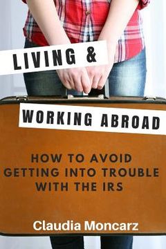 portada Living & Working Abroad: How to Avoid Getting Into Trouble With the IRS (in English)