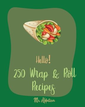 portada Hello! 250 Wrap & Roll Recipes: Best Wrap & Roll Cookbook Ever For Beginners [Book 1] (en Inglés)