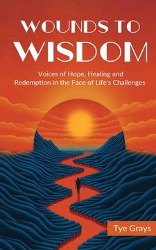 portada Wounds to Wisdom ﻿: Voices of Hope, Healing and Redemption in the Face of Life's Challenges (en Inglés)
