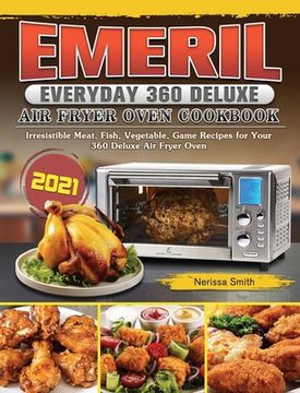 portada Emeril Everyday 360 Deluxe Air Fryer Oven Cookbook 2021: Irresistible Meat, Fish, Vegetable, Game Recipes for Your 360 Deluxe Air Fryer Oven (in English)