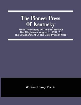 portada The Pioneer Press of Kentucky: From the Printing of the First West of the Alleghanies, August 11, 1787, to the Establishment of the Daily Press in 1830 
