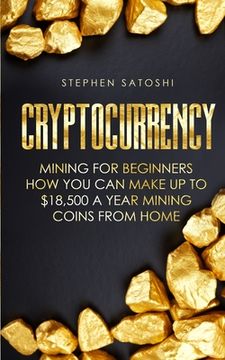 portada Cryptocurrency: Mining for Beginners - How You Can Make Up To $18,500 a Year Mining Coins From Home (in English)
