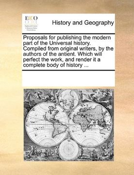 portada proposals for publishing the modern part of the universal history. compiled from original writers, by the authors of the antient. which will perfect t (en Inglés)
