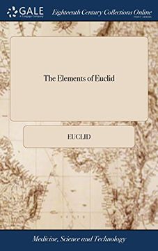 portada The Elements of Euclid: With Select Theorems Out of Archimedes by the Learned Andrew Tacquet to Which Are Added, Practical Corollaries, Shewing the ... and Publish'd in English, the Sixth Ed (en Inglés)