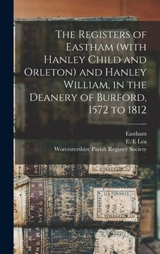 portada The Registers of Eastham (with Hanley Child and Orleton) and Hanley William, in the Deanery of Burford, 1572 to 1812 (en Inglés)