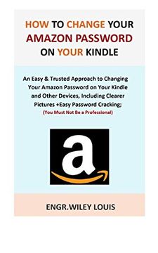 portada How to Change Your Amazon Password on Your Kindle: An Easy & Trusted Approach to Changing Your Amazon Password on Your Kindle and Other Devices, Including Clearer Pictures +Easy Password Cracking. (in English)