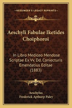portada Aeschyli Fabulae Iketides Choiphoroi: In Libro Mediceo Mendose Scriptae Ex Vv. Dd. Coniecturis Emendatius Editae (1883) (en Latin)