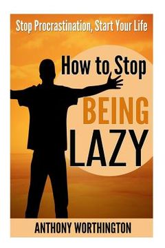 portada How to Stop Being Lazy: Stop Procrastination, Start Your Life (en Inglés)