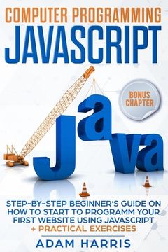 portada Computer programming Javascript: step-by-step beginner's guide on how to start to programm your first website using Javascript + practical exercises (en Inglés)