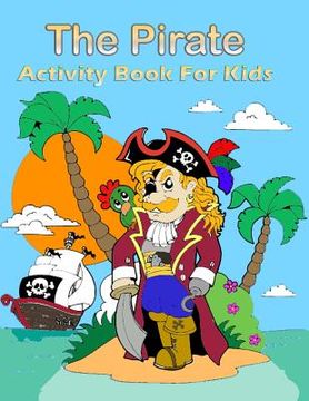 portada The Pirate Activity Book for Kids: : Many Funny Activites for Kids Ages 3-8 in The Pirate Theme, Dot to Dot, Color by Number, Coloring Pages, Maze, Ho (en Inglés)