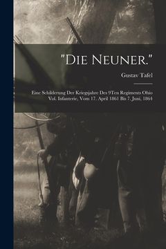portada "Die Neuner.": Eine Schilderung Der Kriegsjahre Des 9Ten Regiments Ohio Vol. Infanterie, Vom 17. April 1861 Bis 7. Juni, 1864 (en Alemán)